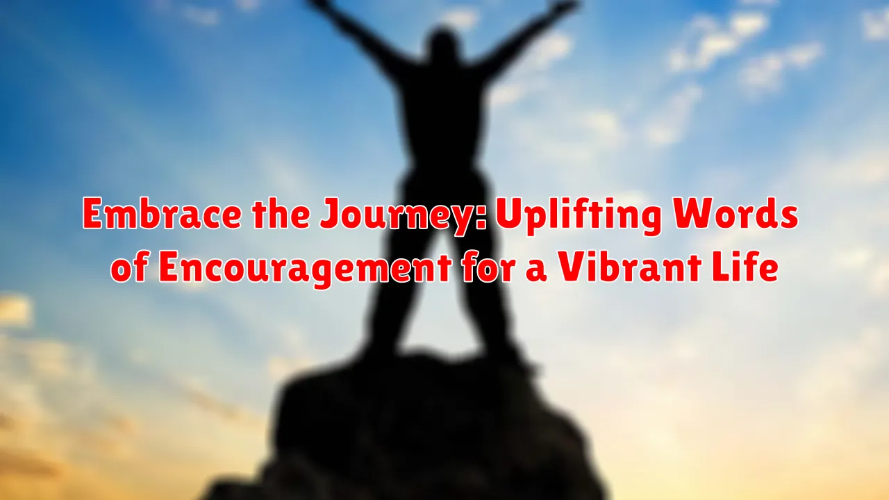 Embrace the Journey: Uplifting Words of Encouragement for a Vibrant Life