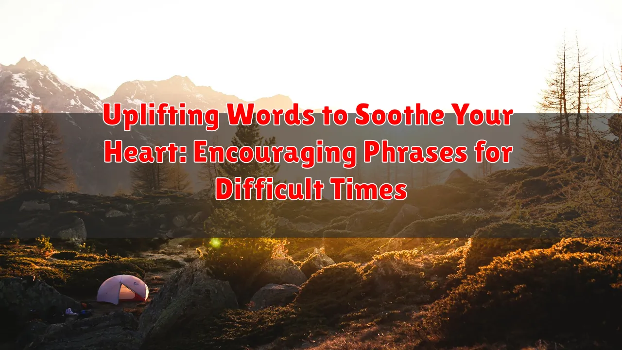 Uplifting Words to Soothe Your Heart: Encouraging Phrases for Difficult Times